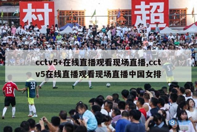 cctv5+在线直播观看现场直播,cctv5在线直播观看现场直播中国女排