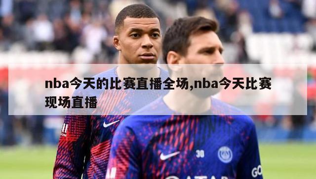 nba今天的比赛直播全场,nba今天比赛现场直播